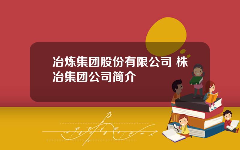 冶炼集团股份有限公司 株冶集团公司简介